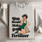 You Would Make Great Fertilizer Sweatshirt 4