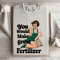 You Would Make Great Fertilizer Sweatshirt 4