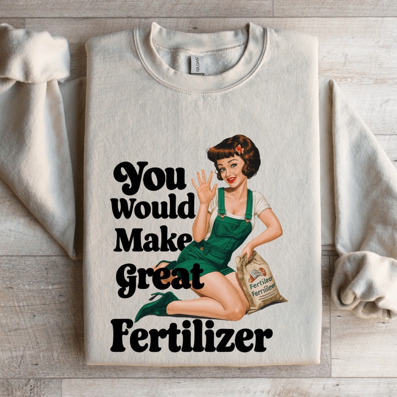 You Would Make Great Fertilizer Sweatshirt 4
