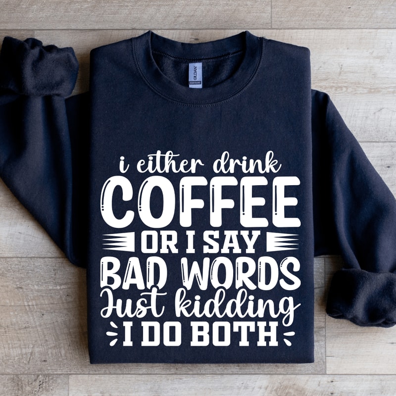 I Either Drink Coffee Or I Say Bad Words Sweatshirt 1