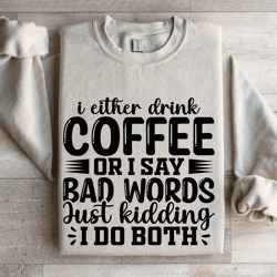 i either drink coffee or i say bad words sweatshirt