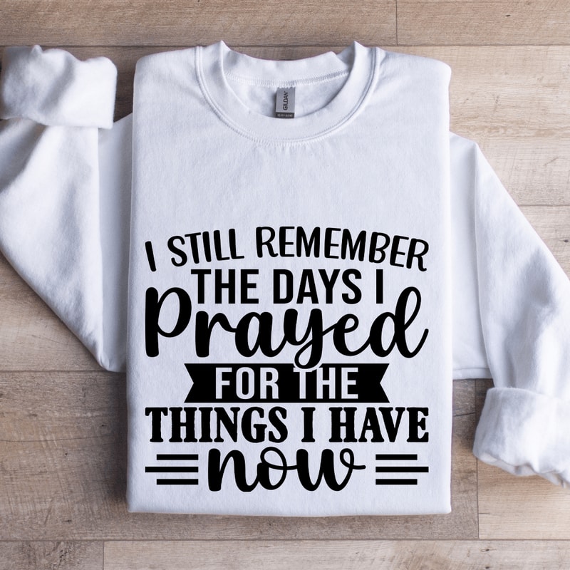 I Still Remember The Days I Prayed For The Things Sweatshirt 0