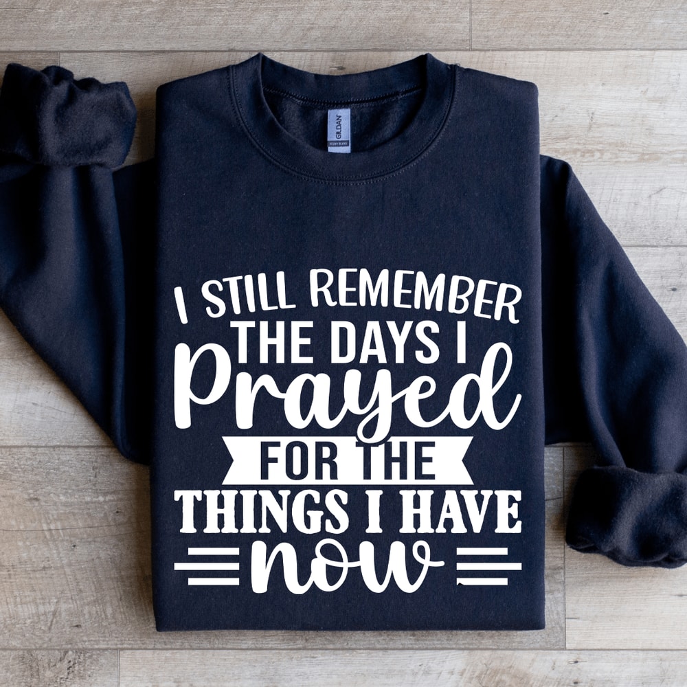 I Still Remember The Days I Prayed For The Things Sweatshirt 1