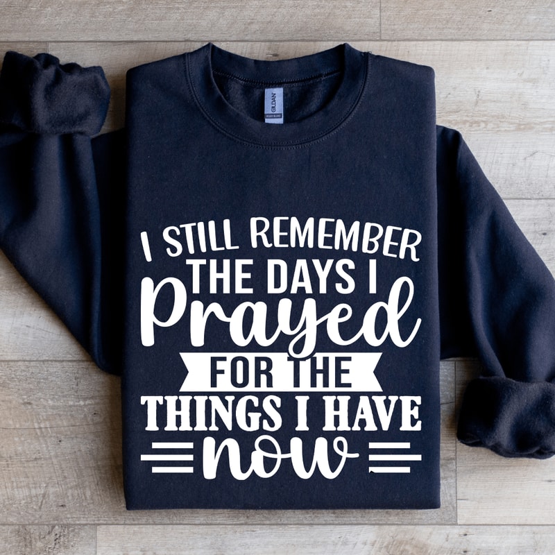 I Still Remember The Days I Prayed For The Things Sweatshirt 1