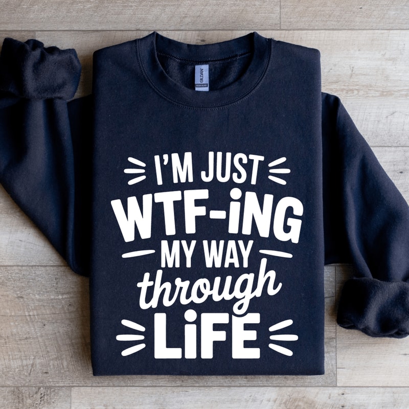 Im Just WTF ING My Way Through Life Sweatshirt 1