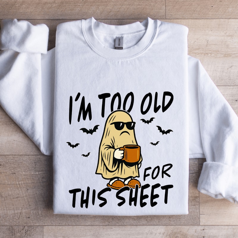 Im Too Old For This Sheet Sweatshirt 0