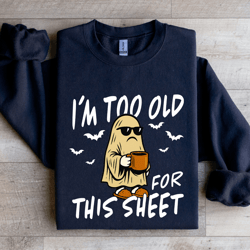i'm too old for this sheet sweatshirt