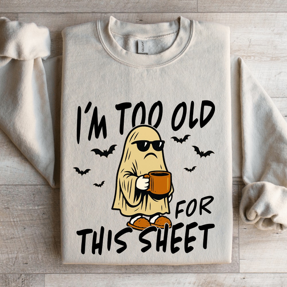 Im Too Old For This Sheet Sweatshirt 4