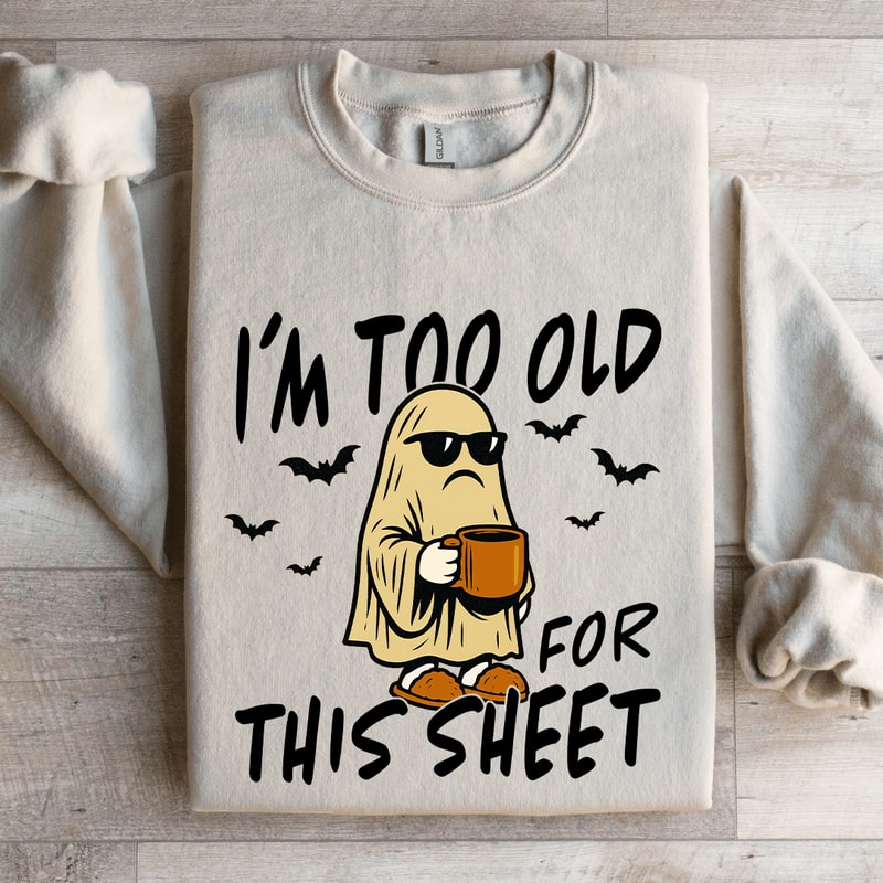 Im Too Old For This Sheet Sweatshirt 4