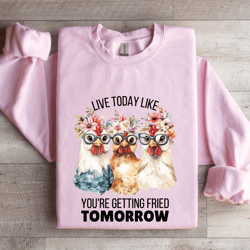 live today like you're getting friend tomorrow sweatshirt