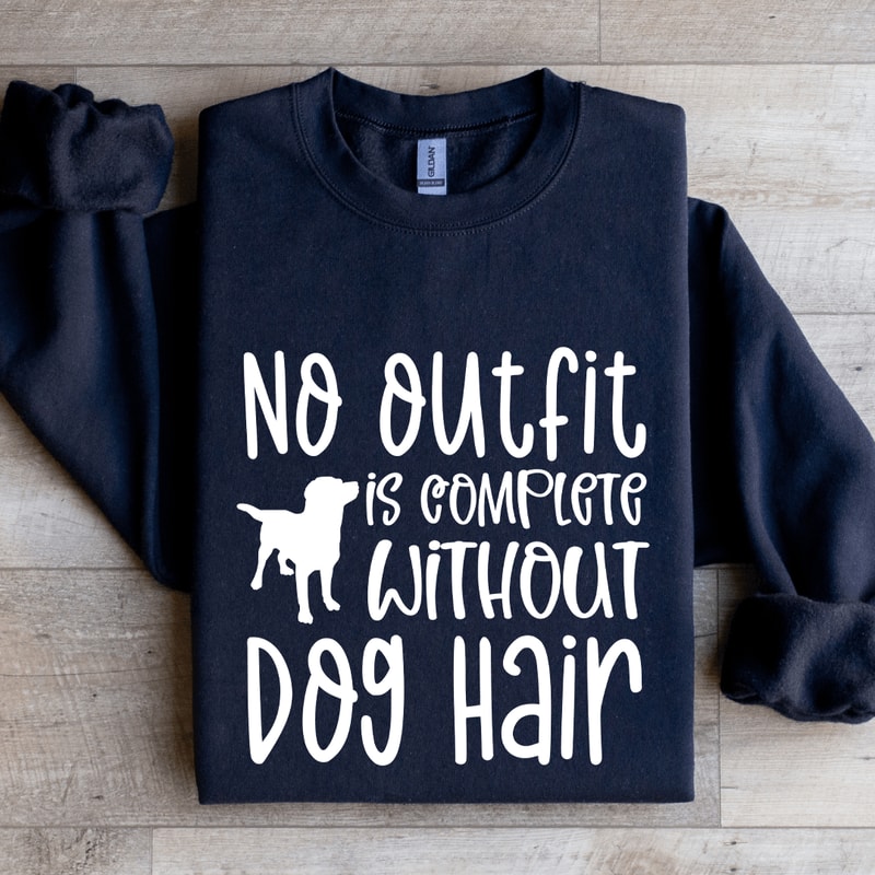 No Outfit Is Complete Without Dog Hair Sweatshirt 1