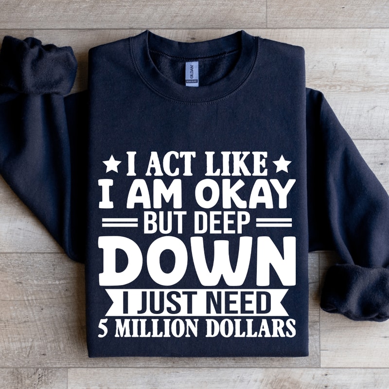 I Act Like I Am Okay But Deep Down Sweatshirt 1