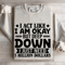I Act Like I Am Okay But Deep Down Sweatshirt 4
