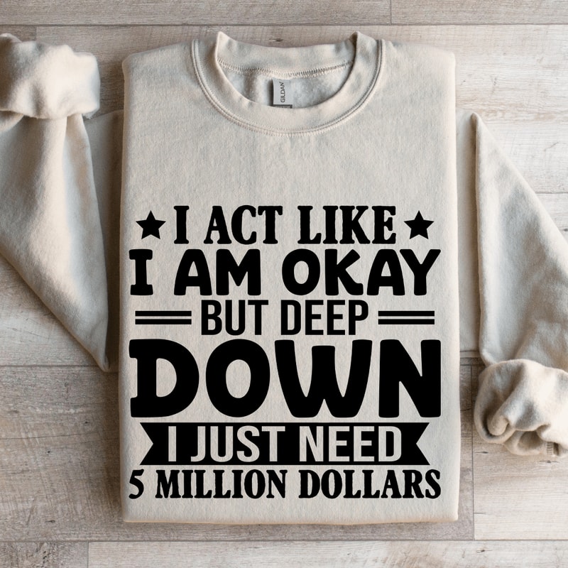I Act Like I Am Okay But Deep Down Sweatshirt 4