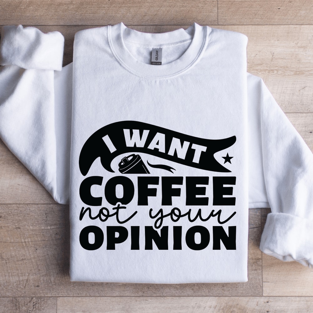 I Want Coffee Not Your Opinion Sweatshirt 0