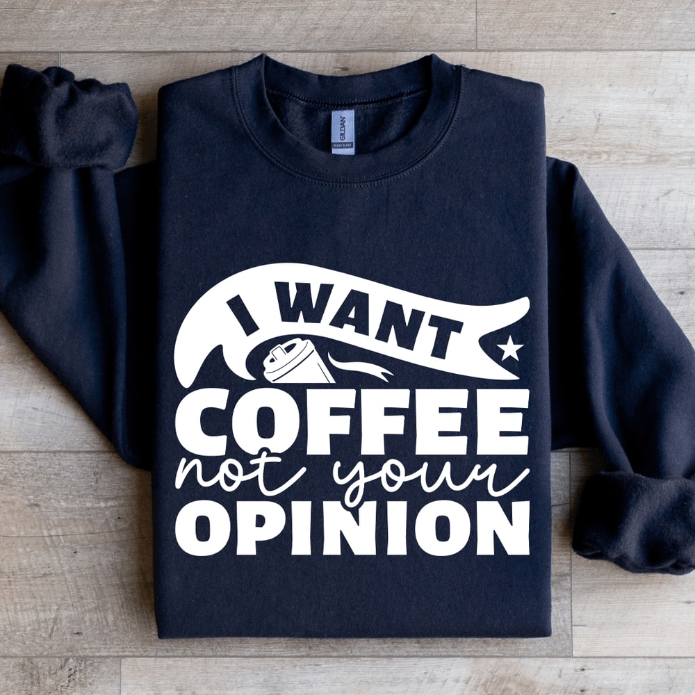 I Want Coffee Not Your Opinion Sweatshirt 1