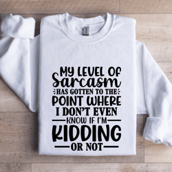 my level of sarcasm has gotten to the point sweatshirt