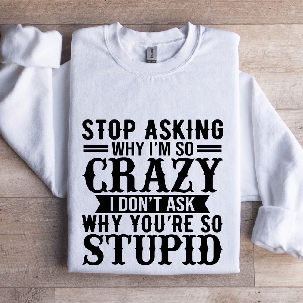 Stop Asking Why Im So Crazy Sweatshirt 0