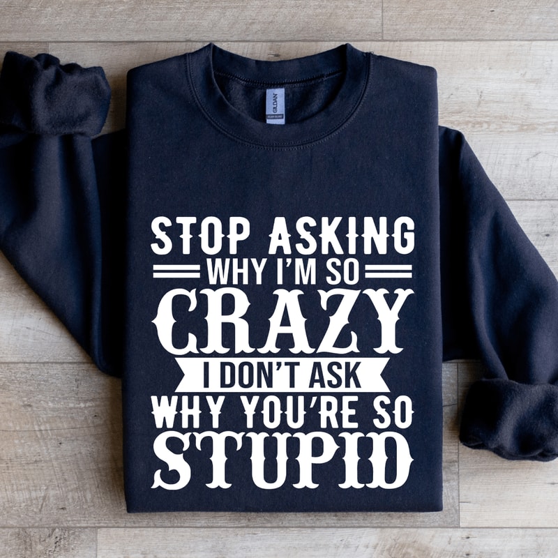 Stop Asking Why Im So Crazy Sweatshirt 1