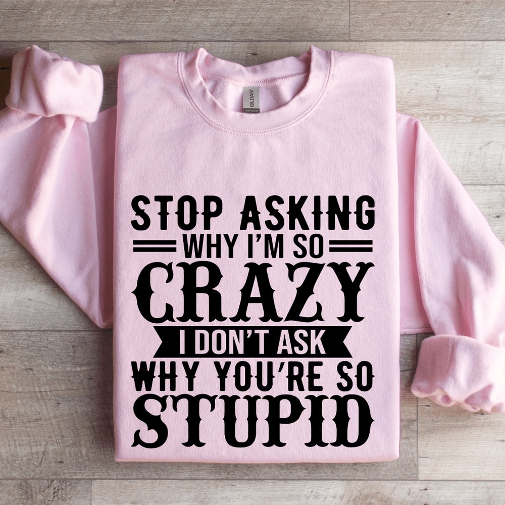Stop Asking Why Im So Crazy Sweatshirt 3