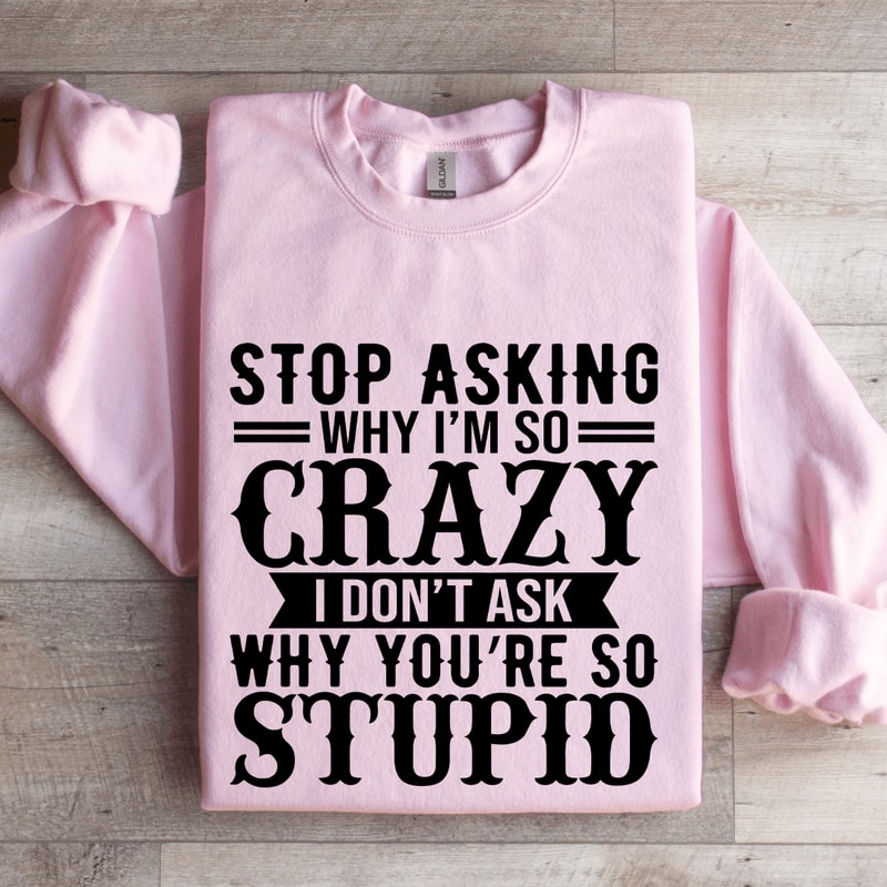Stop Asking Why Im So Crazy Sweatshirt 3