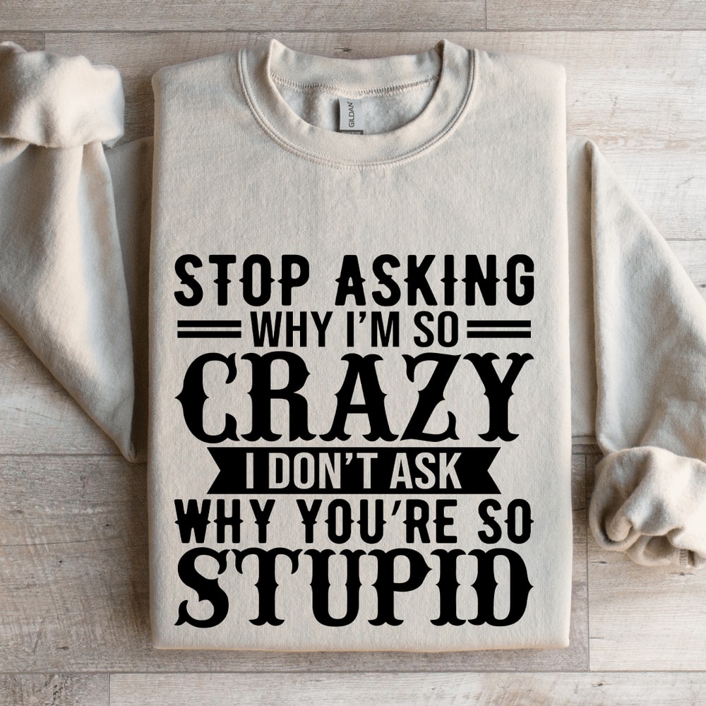 Stop Asking Why Im So Crazy Sweatshirt 4