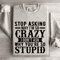 Stop Asking Why Im So Crazy Sweatshirt 4