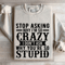 Stop Asking Why Im So Crazy Sweatshirt 4