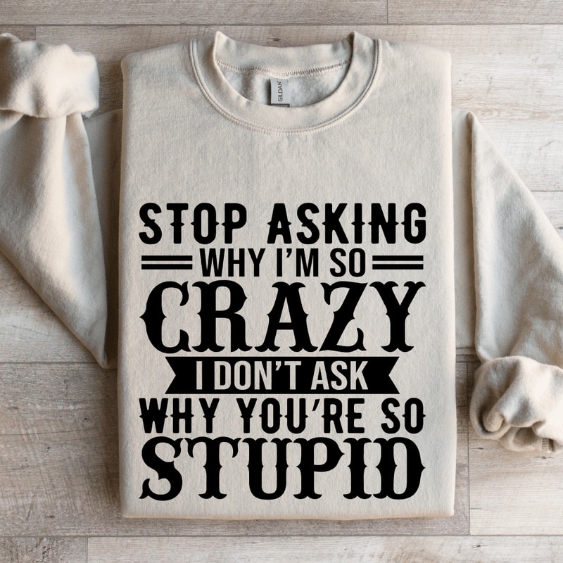 Stop Asking Why Im So Crazy Sweatshirt 4