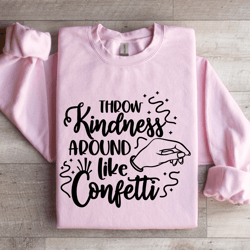 throw kindness around like confetti sweatshirt