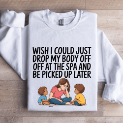 wish i could just drop my body sweatshirt
