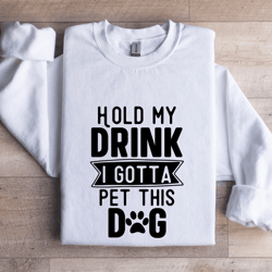 hold my drink i gotta a pet this dog sweatshirt