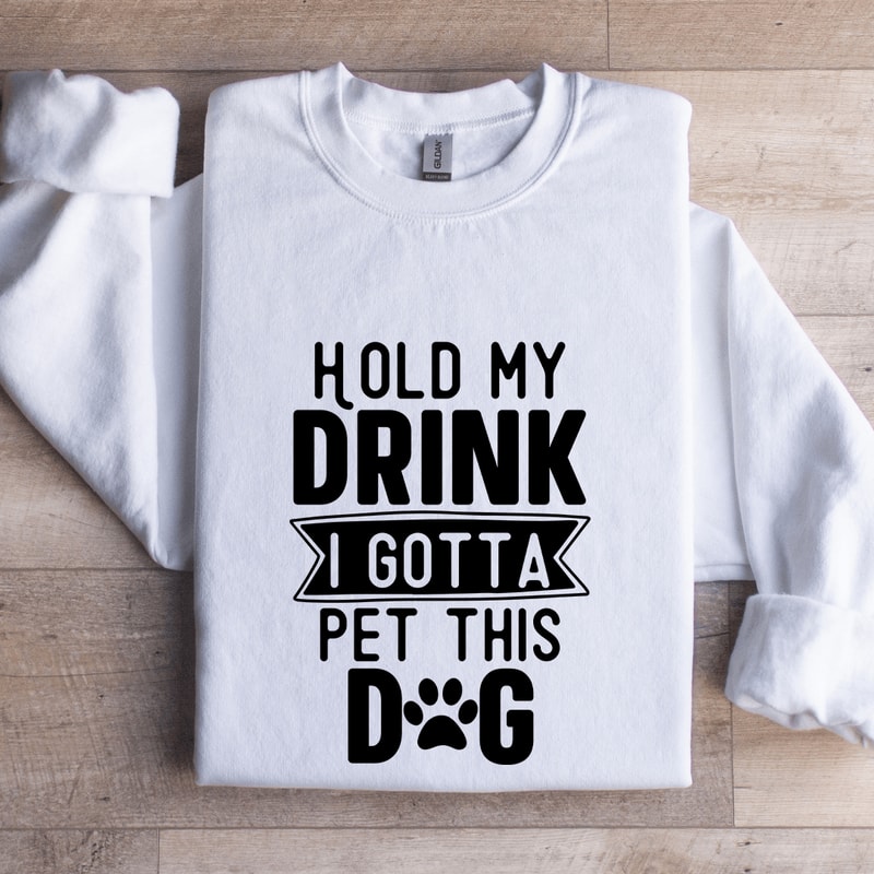 Hold My Drink I Gotta A Pet This Dog Sweatshirt 0