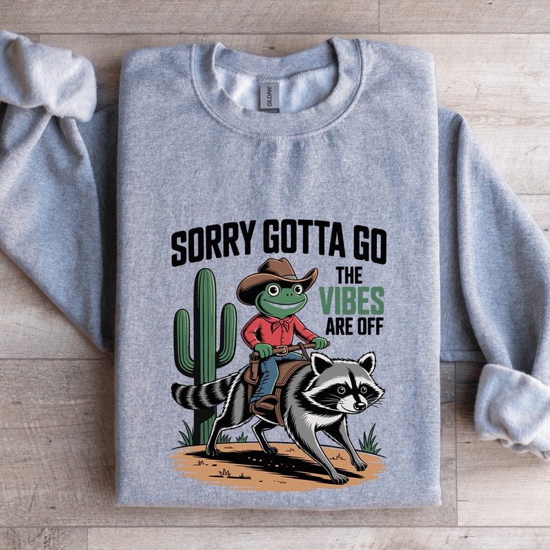 Sorry Gotta Go The Vibes Are Off Sweatshirt 0