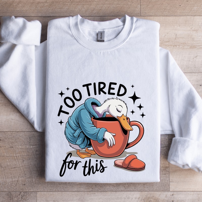 Too Tired For This Sweatshirt 1