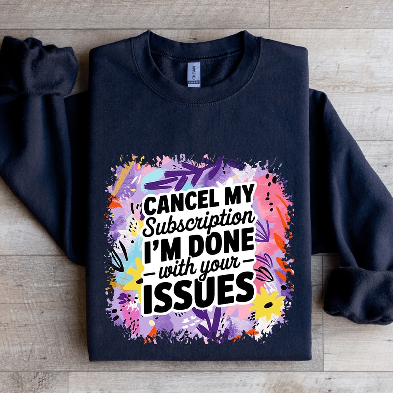 Cancel My Subscription Im Done With Your Issues Sweatshirt 1