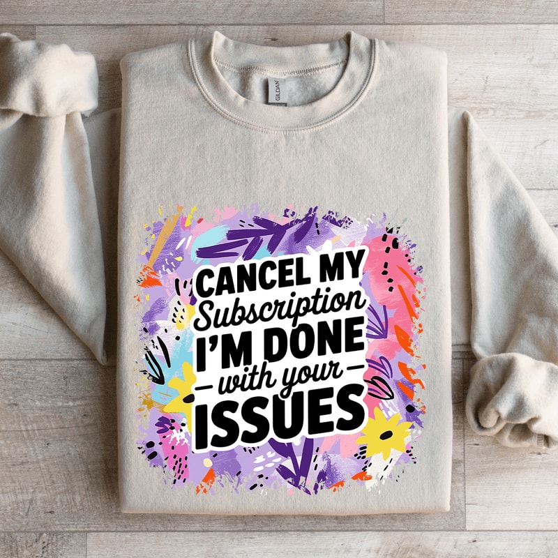 Cancel My Subscription Im Done With Your Issues Sweatshirt 4