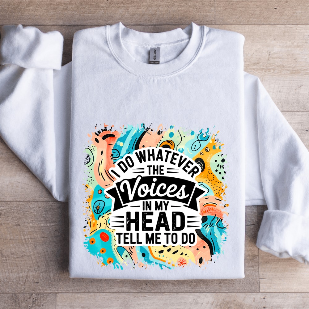 I Do Whatever The Voices In My Head Tell Me To Do Sweatshirt 1
