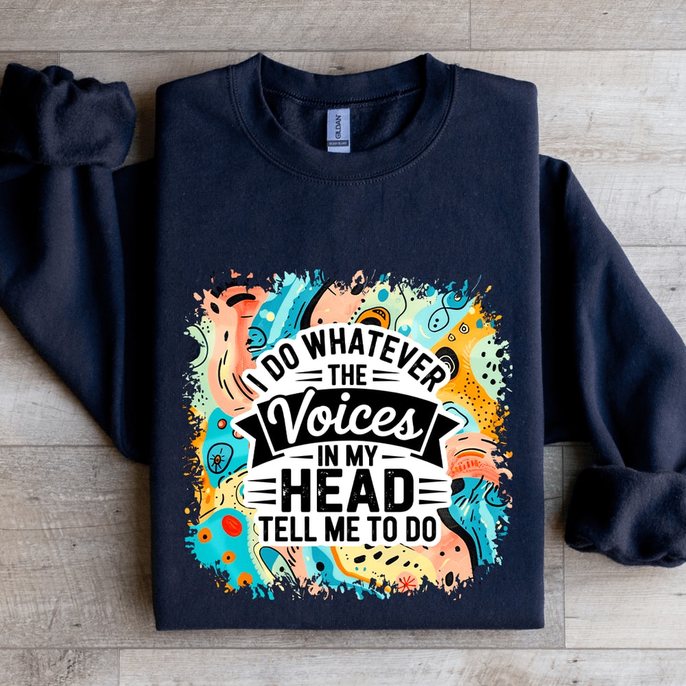 I Do Whatever The Voices In My Head Tell Me To Do Sweatshirt 2