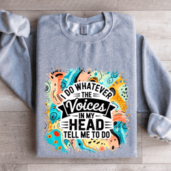 i do whatever the voices in my head tell me to do sweatshirt