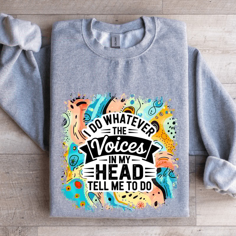 I Do Whatever The Voices In My Head Tell Me To Do Sweatshirt 0