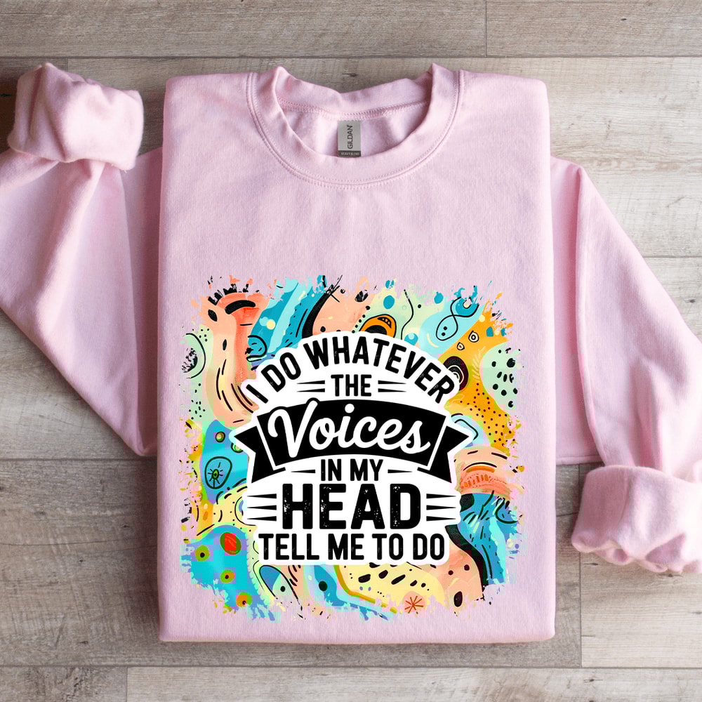 I Do Whatever The Voices In My Head Tell Me To Do Sweatshirt 3