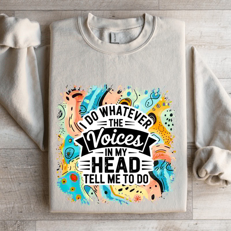 I Do Whatever The Voices In My Head Tell Me To Do Sweatshirt 4