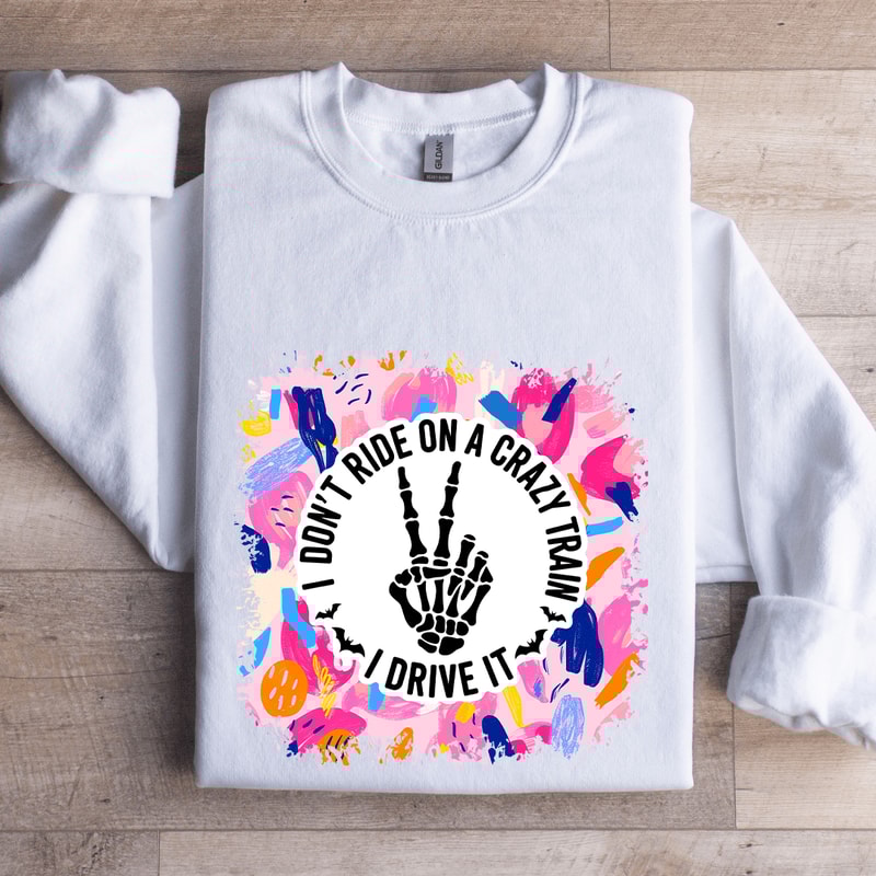 I Dont Ride On A Crazy Train I Drive It Sweatshirt 1