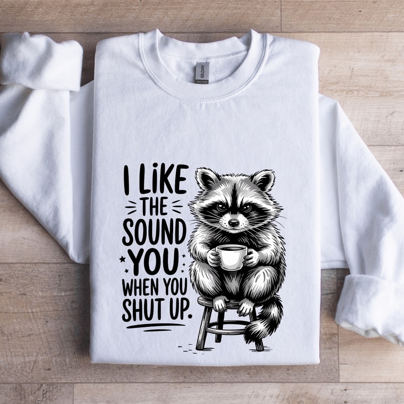 I Like The Sound You When Shut Up Sweatshirt 0