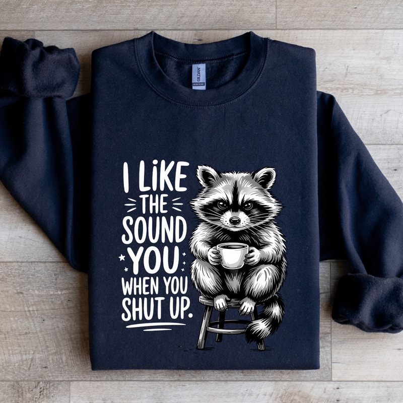 I Like The Sound You When Shut Up Sweatshirt 1