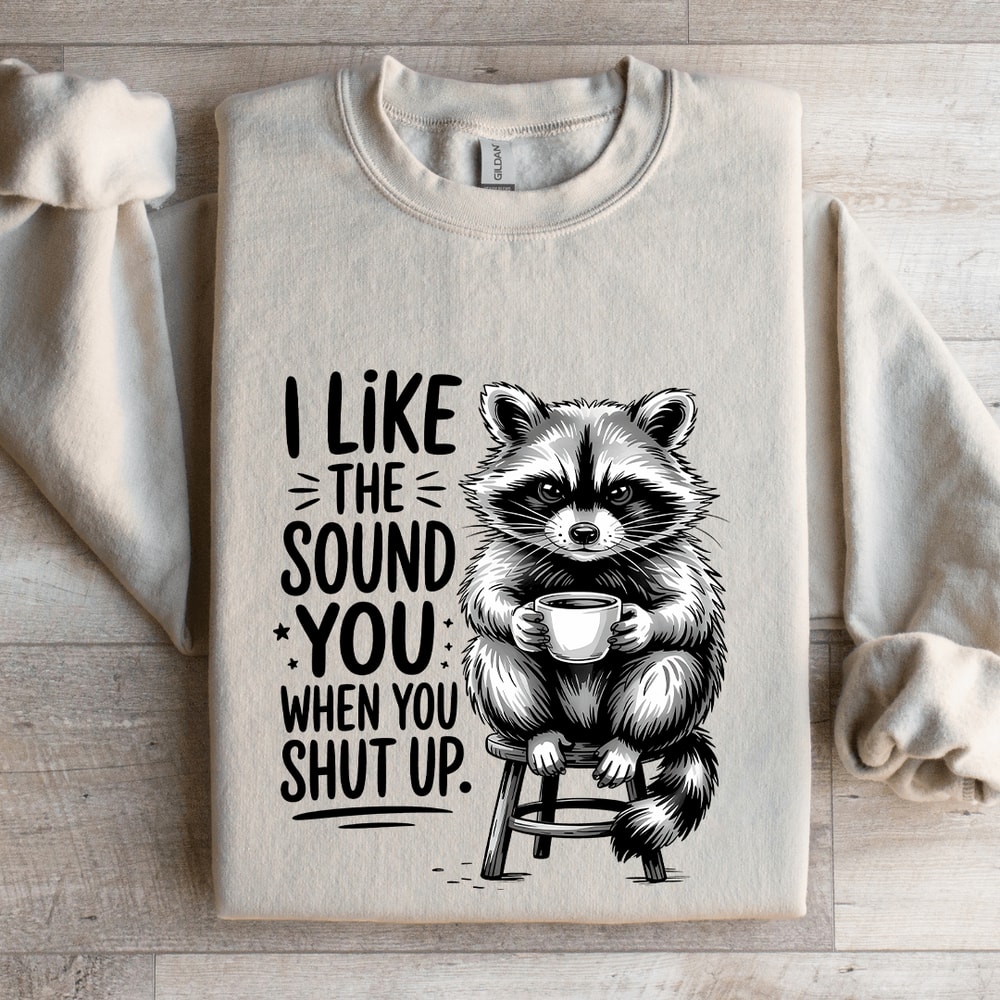 I Like The Sound You When Shut Up Sweatshirt 4