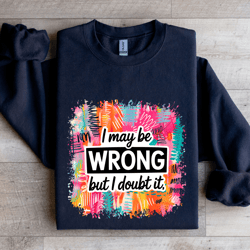 i may wrong but i doubt it sweatshirt