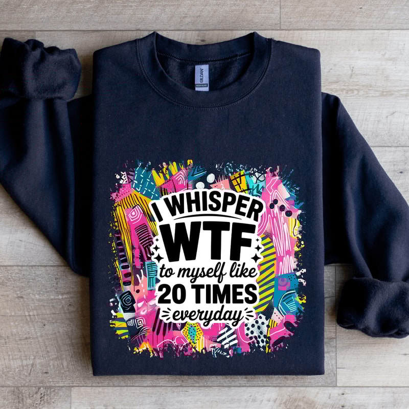 I Whisper WTF To Myself Like 20 Times Everyday Sweatshirt 2
