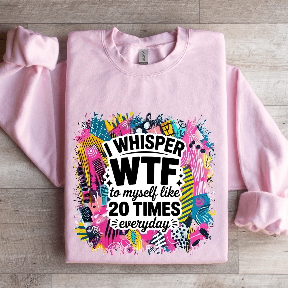 I Whisper WTF To Myself Like 20 Times Everyday Sweatshirt 0